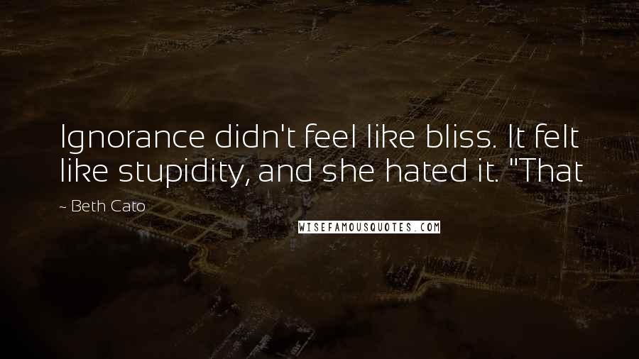 Beth Cato Quotes: Ignorance didn't feel like bliss. It felt like stupidity, and she hated it. "That