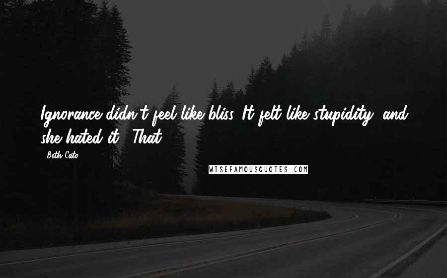 Beth Cato Quotes: Ignorance didn't feel like bliss. It felt like stupidity, and she hated it. "That