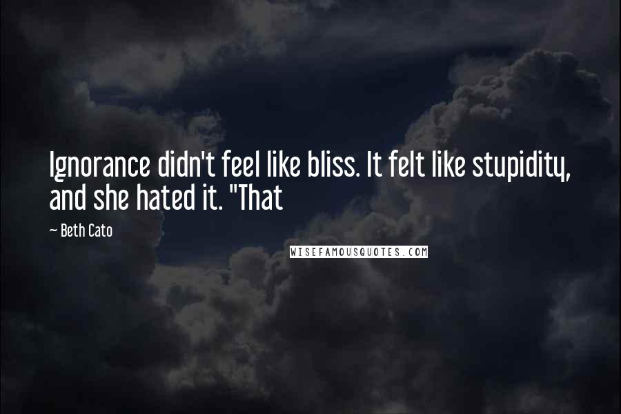 Beth Cato Quotes: Ignorance didn't feel like bliss. It felt like stupidity, and she hated it. "That