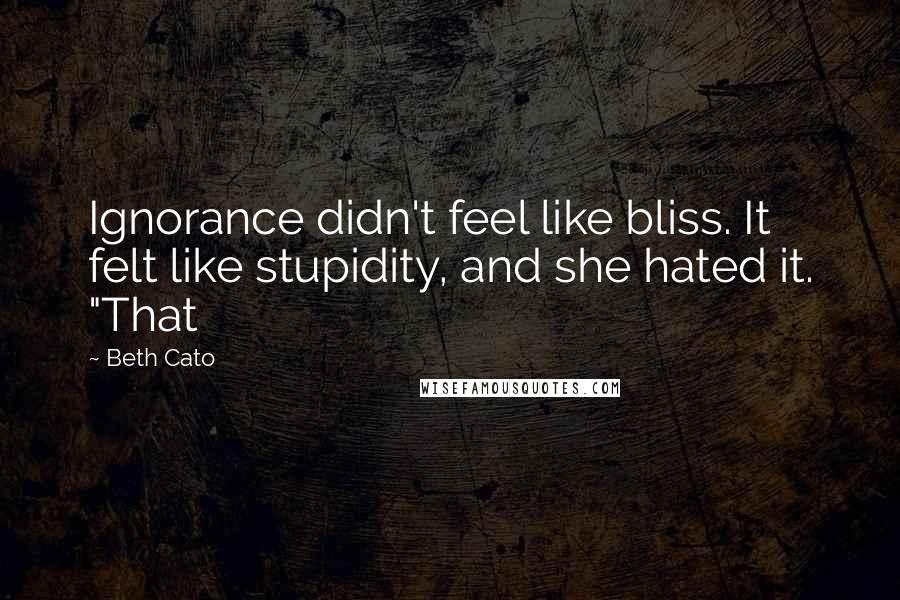 Beth Cato Quotes: Ignorance didn't feel like bliss. It felt like stupidity, and she hated it. "That