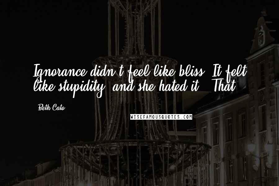Beth Cato Quotes: Ignorance didn't feel like bliss. It felt like stupidity, and she hated it. "That