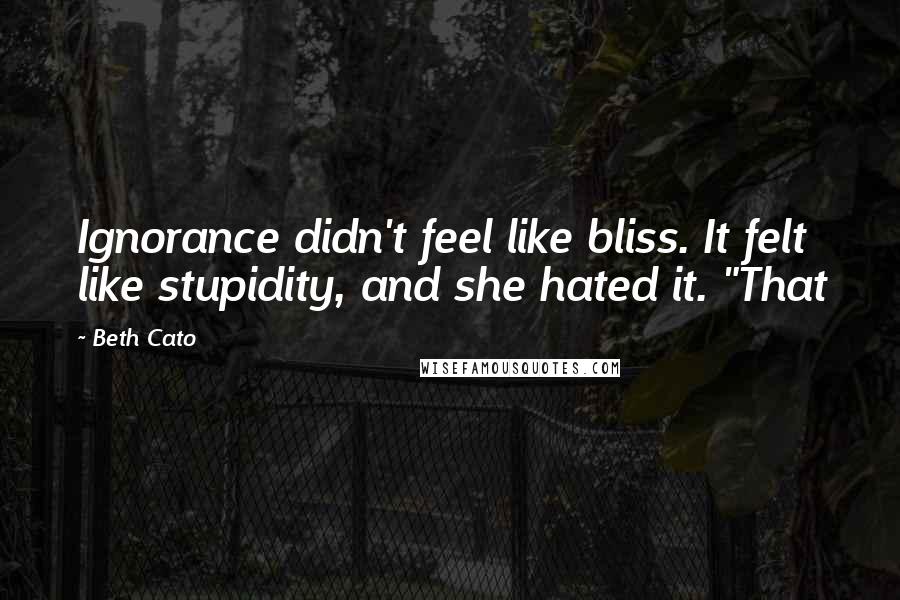 Beth Cato Quotes: Ignorance didn't feel like bliss. It felt like stupidity, and she hated it. "That