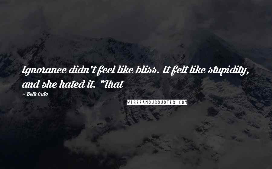 Beth Cato Quotes: Ignorance didn't feel like bliss. It felt like stupidity, and she hated it. "That