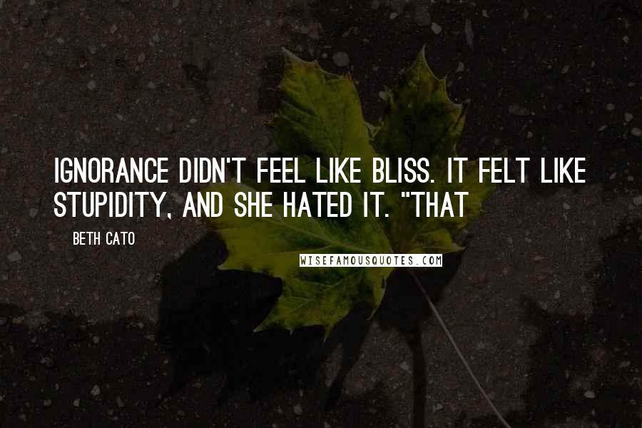 Beth Cato Quotes: Ignorance didn't feel like bliss. It felt like stupidity, and she hated it. "That