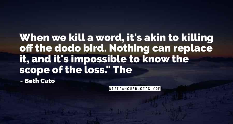 Beth Cato Quotes: When we kill a word, it's akin to killing off the dodo bird. Nothing can replace it, and it's impossible to know the scope of the loss." The