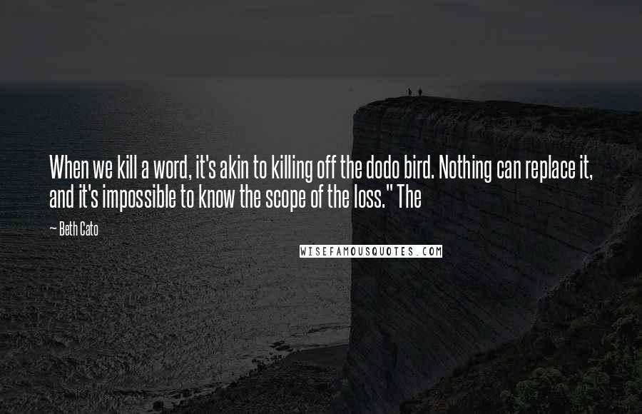 Beth Cato Quotes: When we kill a word, it's akin to killing off the dodo bird. Nothing can replace it, and it's impossible to know the scope of the loss." The