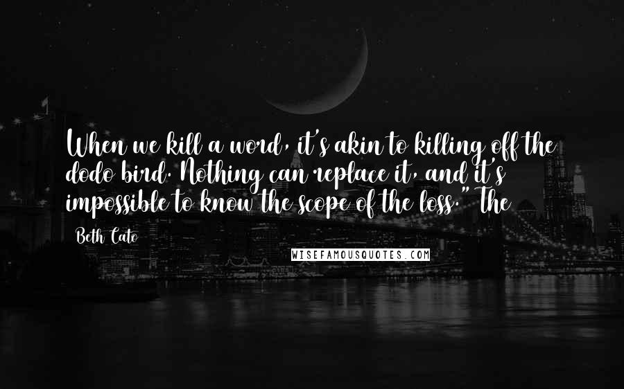 Beth Cato Quotes: When we kill a word, it's akin to killing off the dodo bird. Nothing can replace it, and it's impossible to know the scope of the loss." The