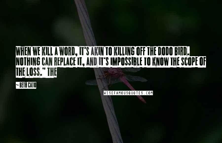 Beth Cato Quotes: When we kill a word, it's akin to killing off the dodo bird. Nothing can replace it, and it's impossible to know the scope of the loss." The