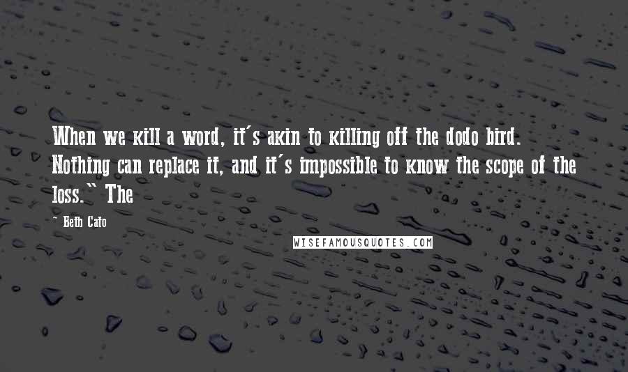 Beth Cato Quotes: When we kill a word, it's akin to killing off the dodo bird. Nothing can replace it, and it's impossible to know the scope of the loss." The