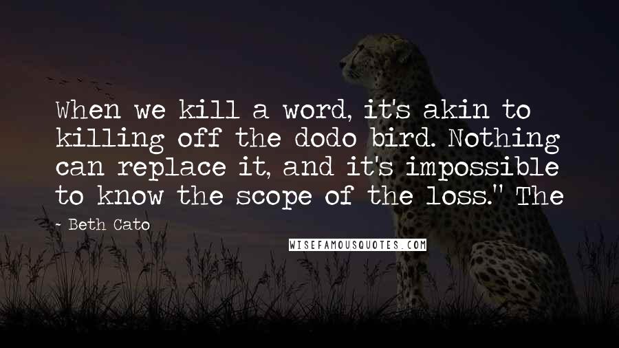 Beth Cato Quotes: When we kill a word, it's akin to killing off the dodo bird. Nothing can replace it, and it's impossible to know the scope of the loss." The