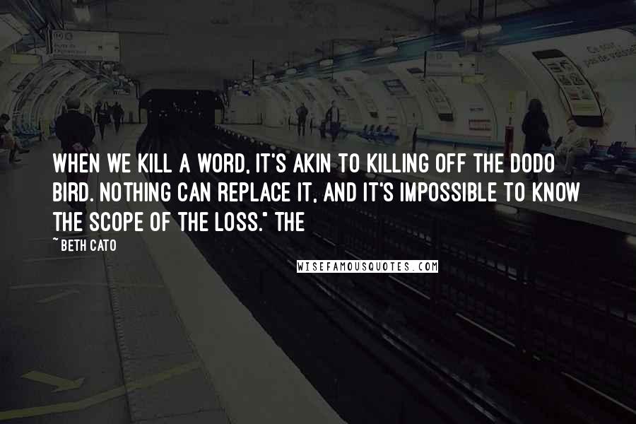 Beth Cato Quotes: When we kill a word, it's akin to killing off the dodo bird. Nothing can replace it, and it's impossible to know the scope of the loss." The