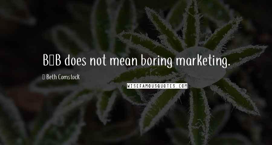 Beth Comstock Quotes: B2B does not mean boring marketing.