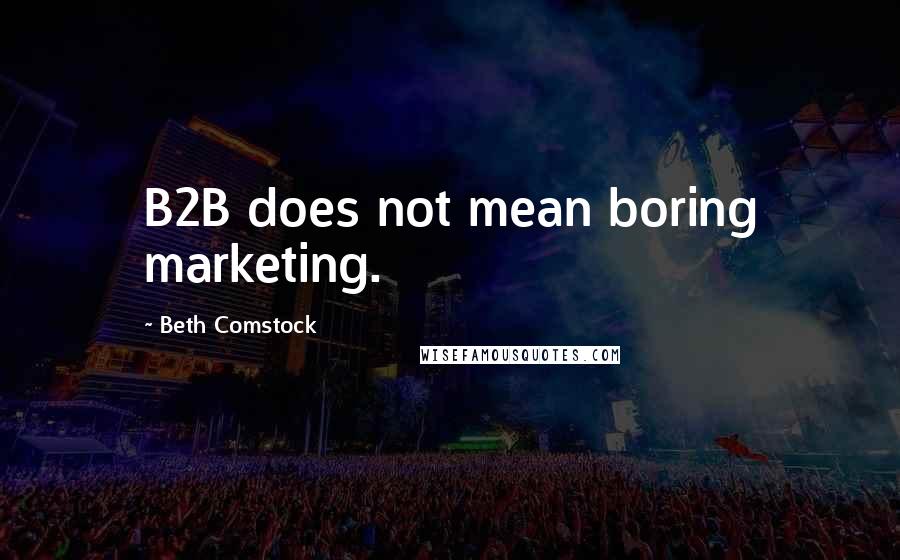 Beth Comstock Quotes: B2B does not mean boring marketing.