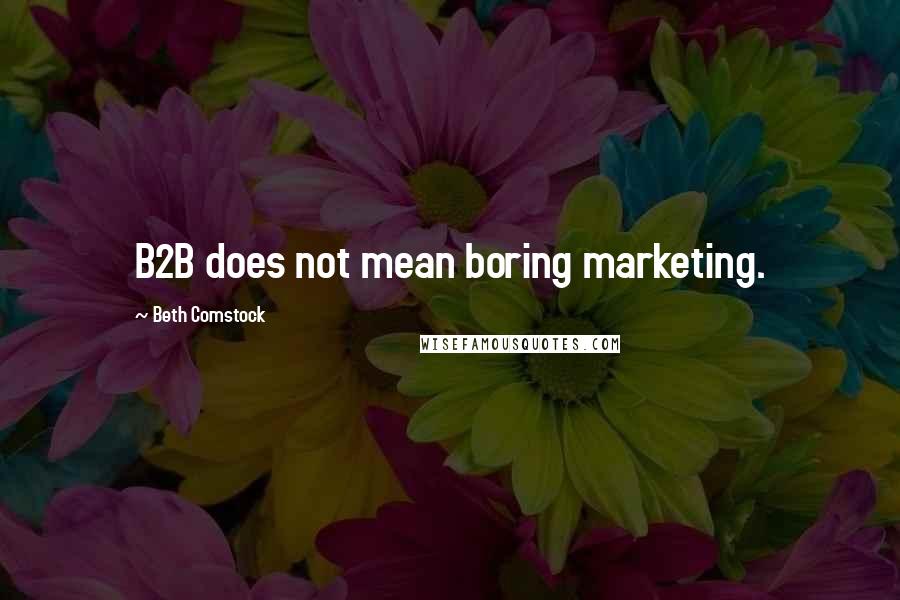 Beth Comstock Quotes: B2B does not mean boring marketing.