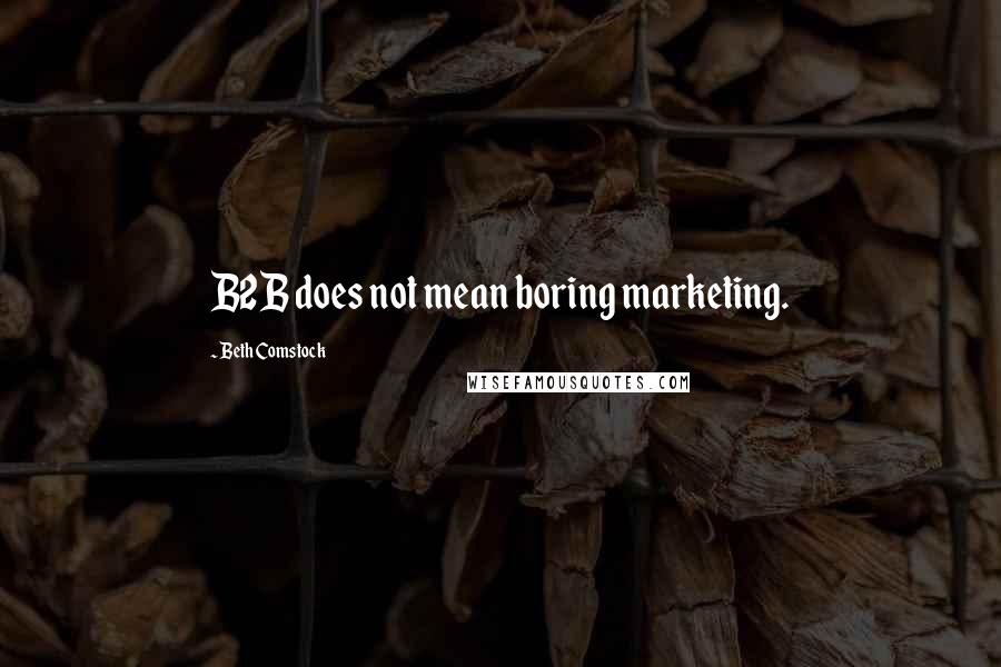 Beth Comstock Quotes: B2B does not mean boring marketing.