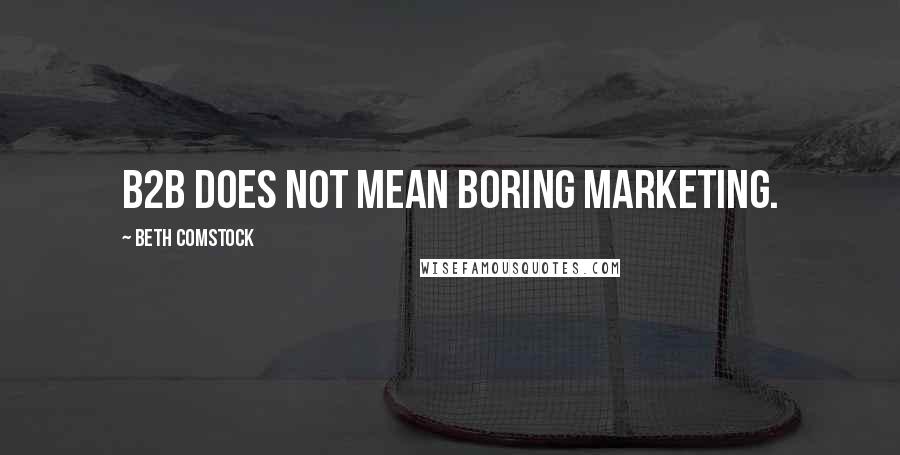 Beth Comstock Quotes: B2B does not mean boring marketing.