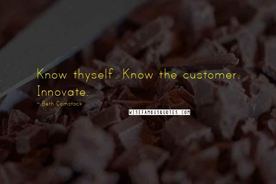 Beth Comstock Quotes: Know thyself. Know the customer. Innovate.