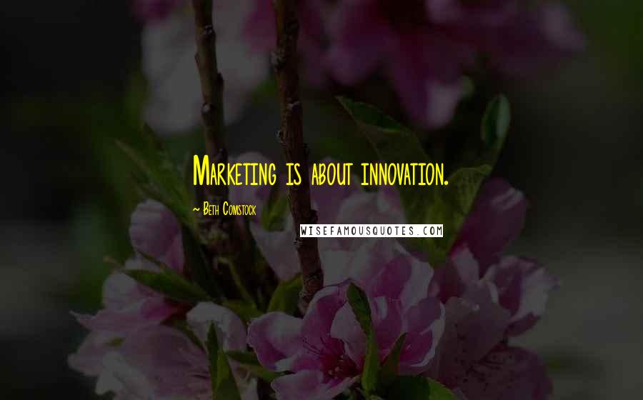 Beth Comstock Quotes: Marketing is about innovation.