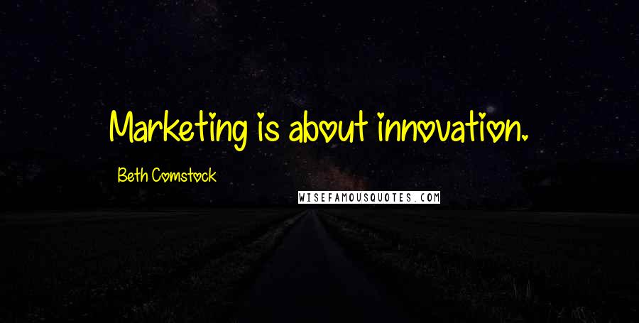 Beth Comstock Quotes: Marketing is about innovation.
