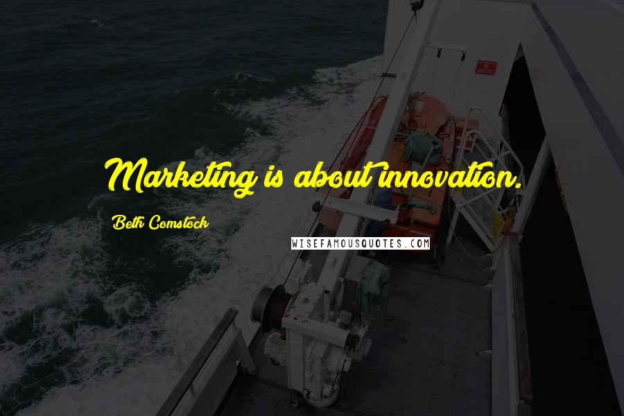 Beth Comstock Quotes: Marketing is about innovation.