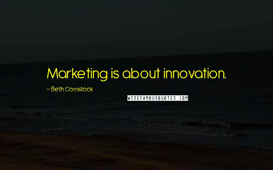 Beth Comstock Quotes: Marketing is about innovation.