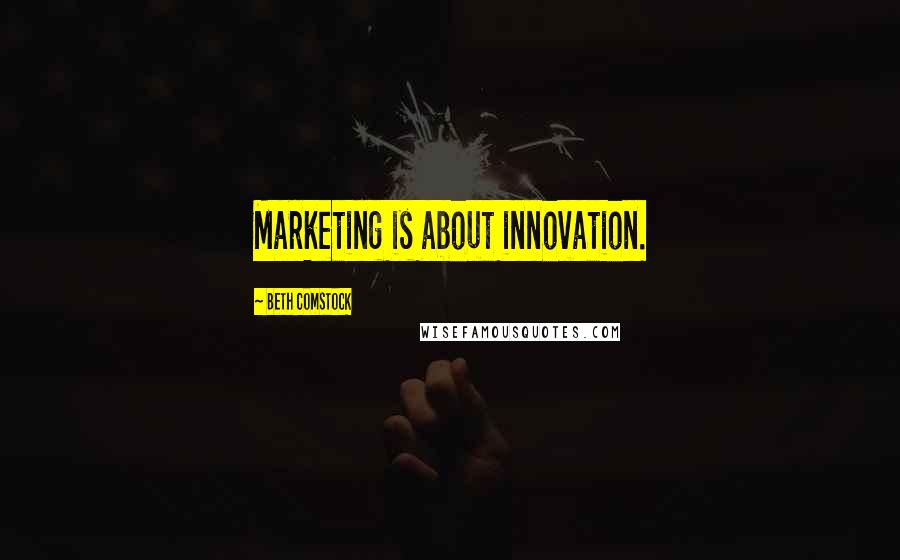 Beth Comstock Quotes: Marketing is about innovation.