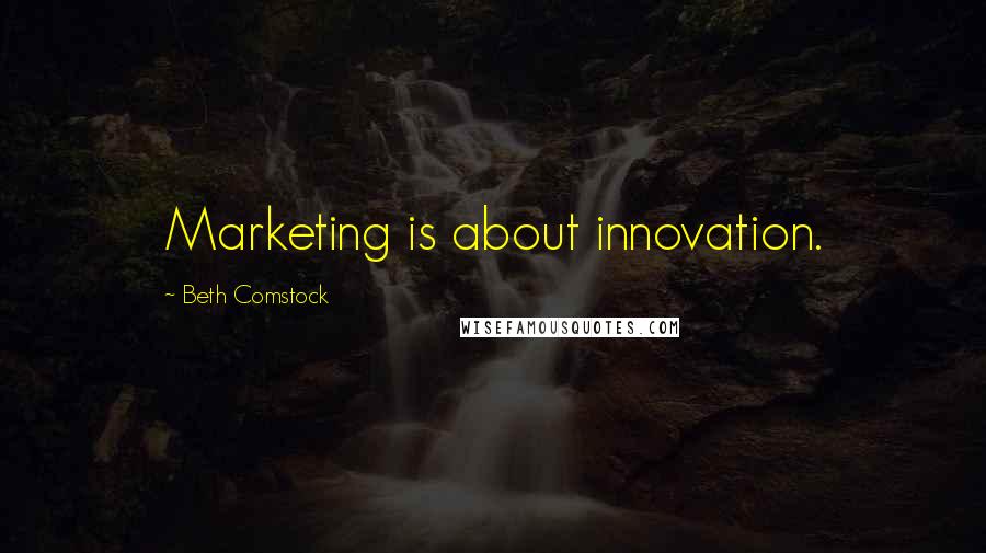 Beth Comstock Quotes: Marketing is about innovation.