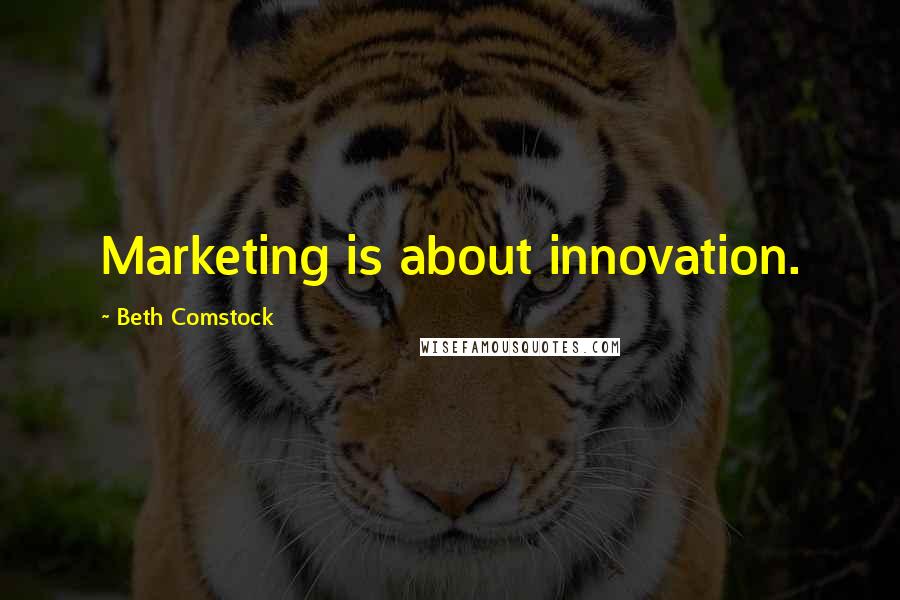 Beth Comstock Quotes: Marketing is about innovation.