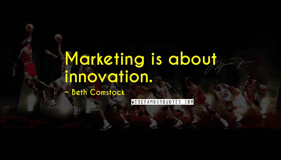 Beth Comstock Quotes: Marketing is about innovation.