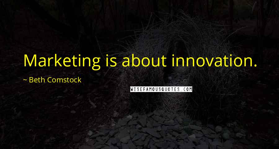 Beth Comstock Quotes: Marketing is about innovation.