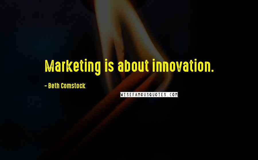 Beth Comstock Quotes: Marketing is about innovation.