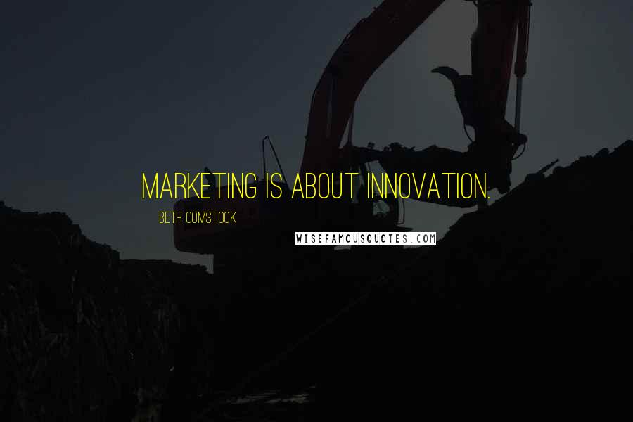 Beth Comstock Quotes: Marketing is about innovation.