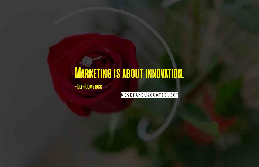 Beth Comstock Quotes: Marketing is about innovation.