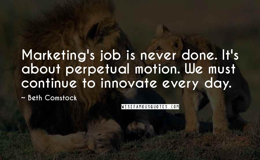 Beth Comstock Quotes: Marketing's job is never done. It's about perpetual motion. We must continue to innovate every day.