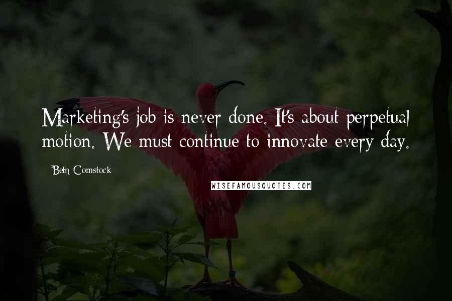 Beth Comstock Quotes: Marketing's job is never done. It's about perpetual motion. We must continue to innovate every day.