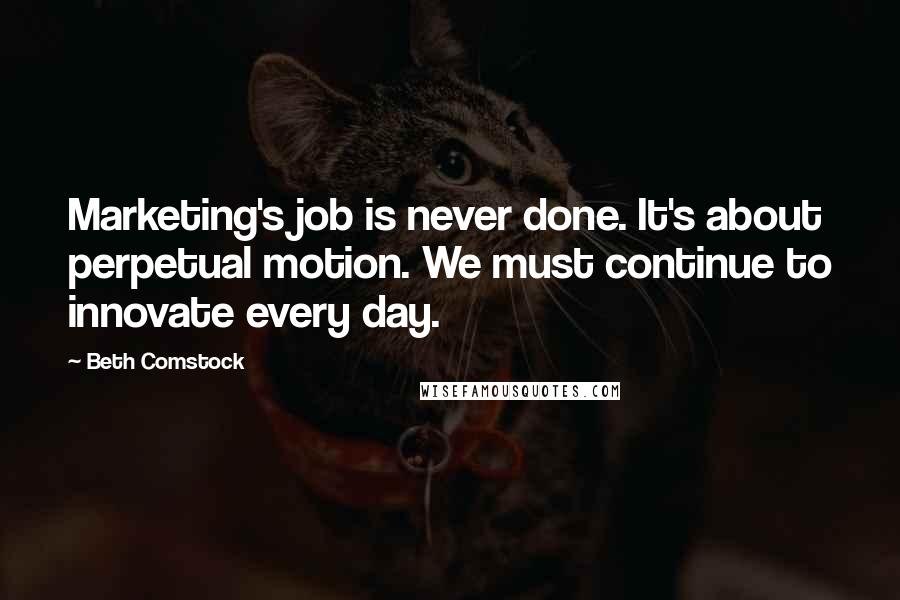 Beth Comstock Quotes: Marketing's job is never done. It's about perpetual motion. We must continue to innovate every day.