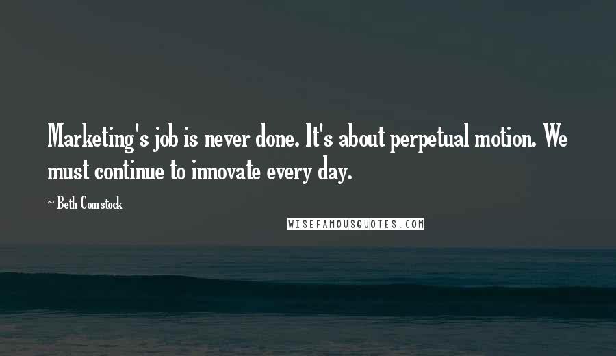 Beth Comstock Quotes: Marketing's job is never done. It's about perpetual motion. We must continue to innovate every day.