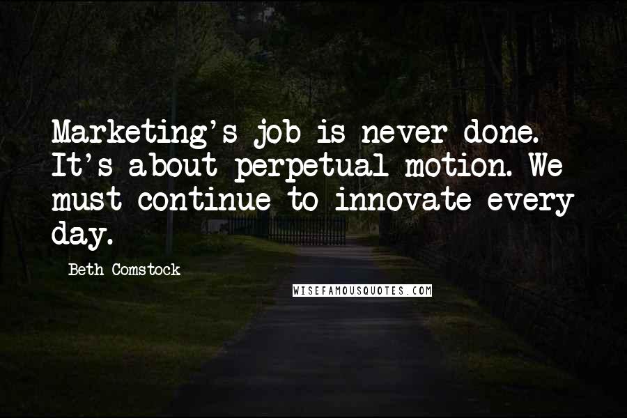 Beth Comstock Quotes: Marketing's job is never done. It's about perpetual motion. We must continue to innovate every day.