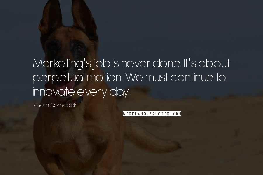 Beth Comstock Quotes: Marketing's job is never done. It's about perpetual motion. We must continue to innovate every day.