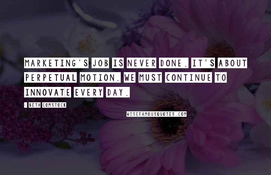 Beth Comstock Quotes: Marketing's job is never done. It's about perpetual motion. We must continue to innovate every day.