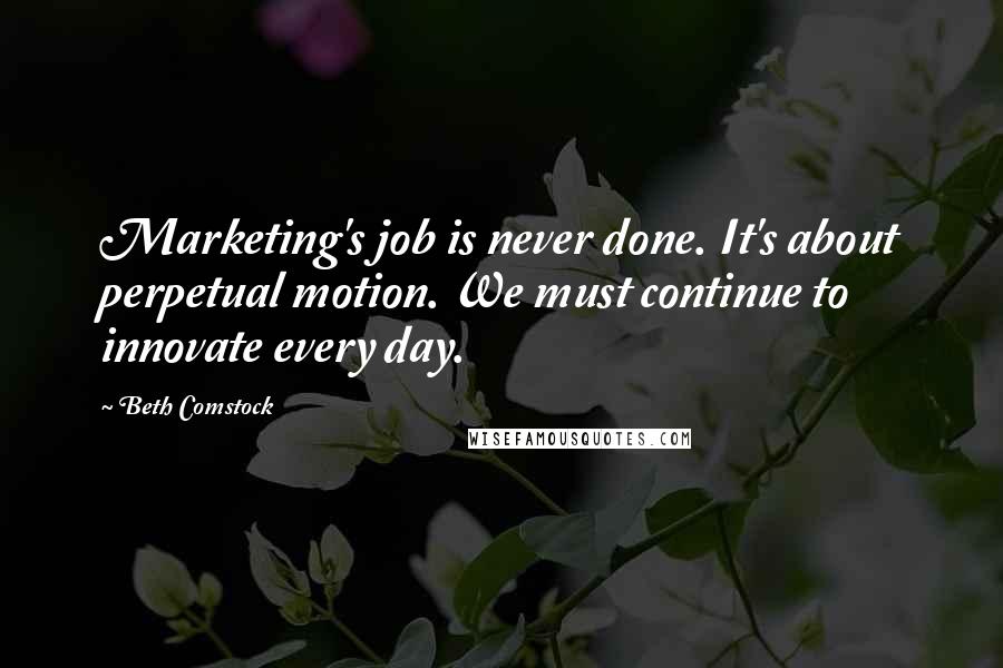 Beth Comstock Quotes: Marketing's job is never done. It's about perpetual motion. We must continue to innovate every day.