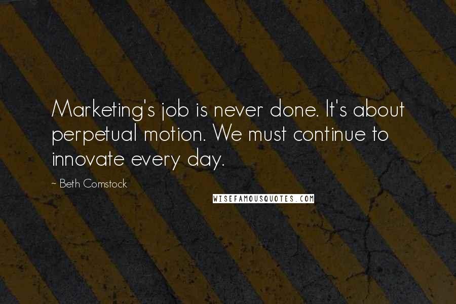 Beth Comstock Quotes: Marketing's job is never done. It's about perpetual motion. We must continue to innovate every day.