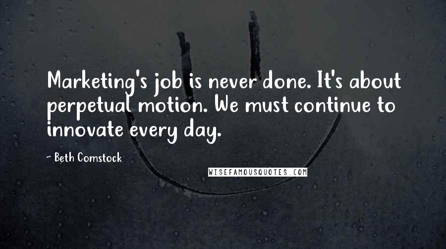 Beth Comstock Quotes: Marketing's job is never done. It's about perpetual motion. We must continue to innovate every day.