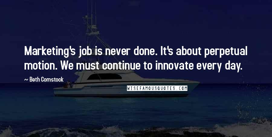 Beth Comstock Quotes: Marketing's job is never done. It's about perpetual motion. We must continue to innovate every day.