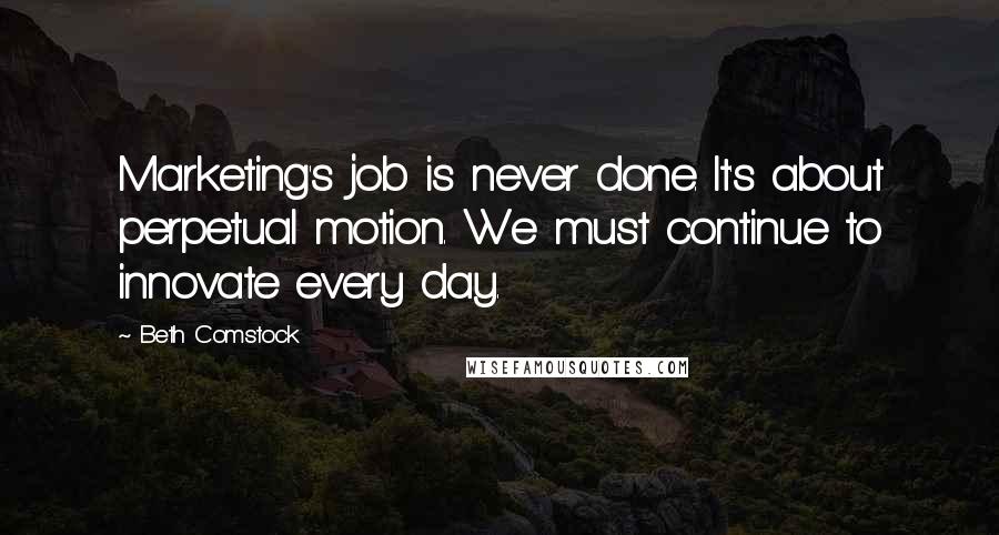 Beth Comstock Quotes: Marketing's job is never done. It's about perpetual motion. We must continue to innovate every day.