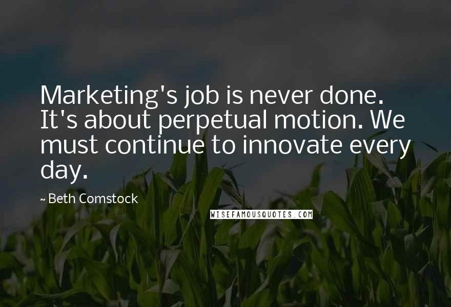 Beth Comstock Quotes: Marketing's job is never done. It's about perpetual motion. We must continue to innovate every day.