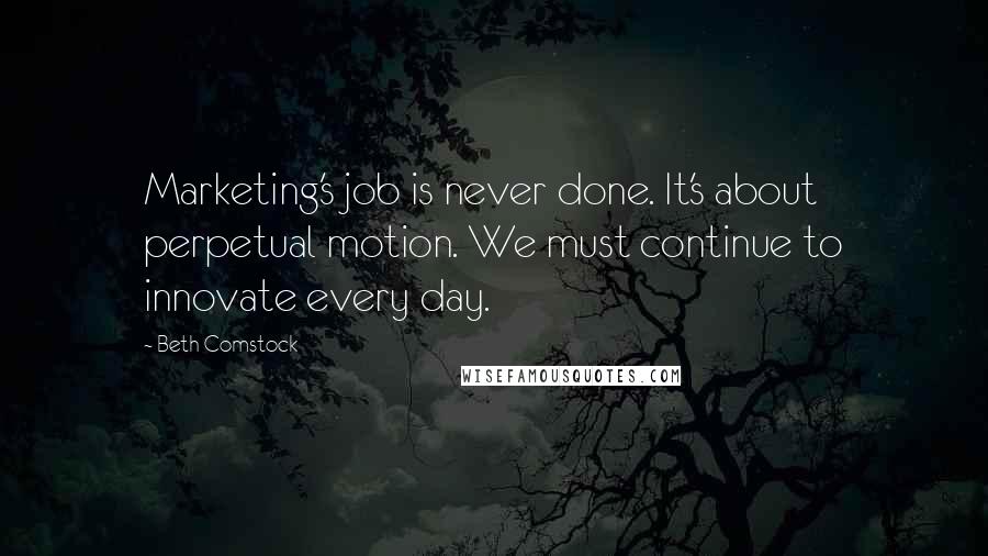 Beth Comstock Quotes: Marketing's job is never done. It's about perpetual motion. We must continue to innovate every day.