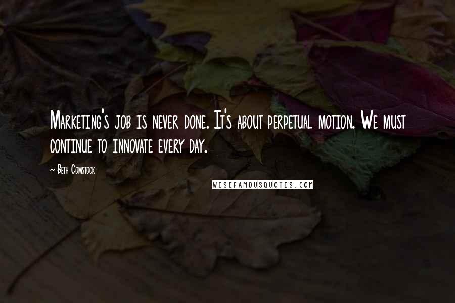 Beth Comstock Quotes: Marketing's job is never done. It's about perpetual motion. We must continue to innovate every day.