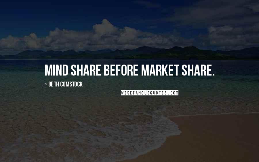 Beth Comstock Quotes: Mind share before market share.