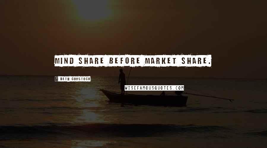 Beth Comstock Quotes: Mind share before market share.